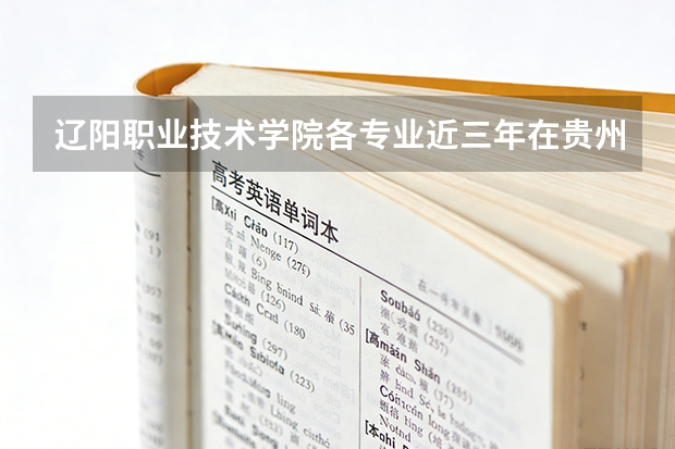 辽阳职业技术学院各专业近三年在贵州招生人数 学费多少钱