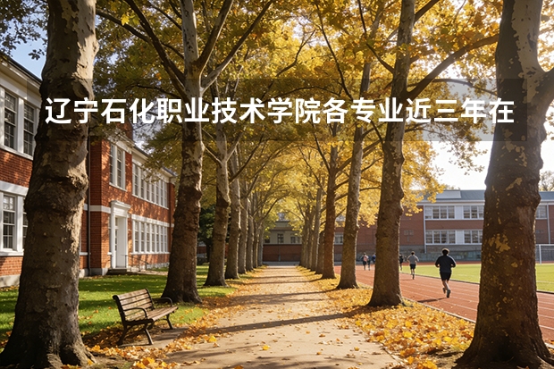 辽宁石化职业技术学院各专业近三年在河北招生人数 学费多少钱