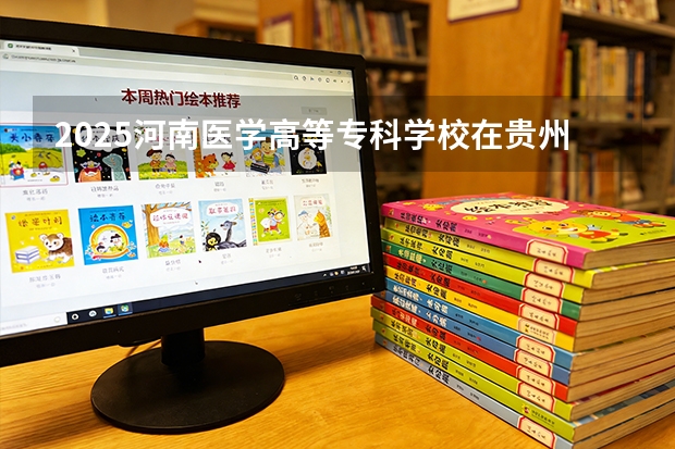 2025河南医学高等专科学校在贵州招生计划一览表