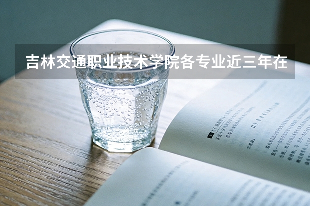 吉林交通职业技术学院各专业近三年在安徽招生人数 学费多少钱