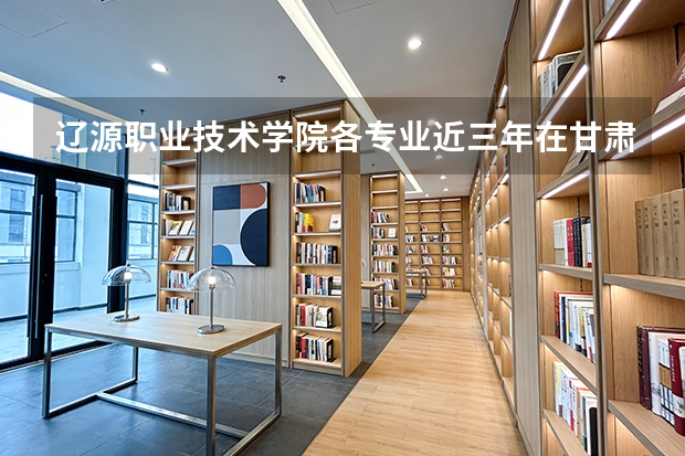 辽源职业技术学院各专业近三年在甘肃招生人数 学费多少钱