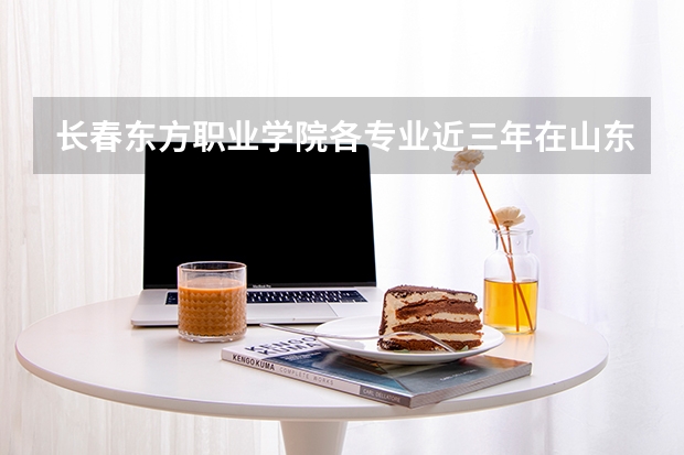 长春东方职业学院各专业近三年在山东招生人数 学费多少钱