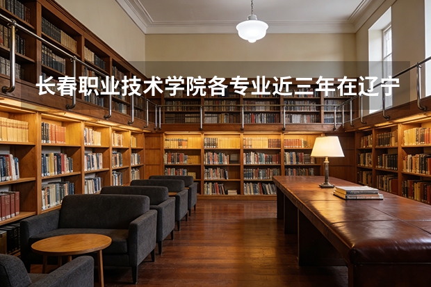 长春职业技术学院各专业近三年在辽宁招生人数 学费多少钱