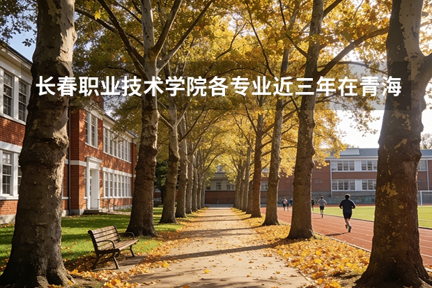 长春职业技术学院各专业近三年在青海招生人数 学费多少钱