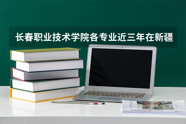 长春职业技术学院各专业近三年在新疆招生人数 学费多少钱