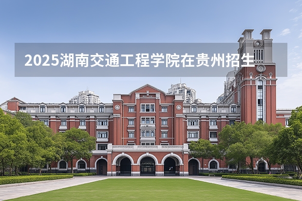 2025湖南交通工程学院在贵州招生计划一览表
