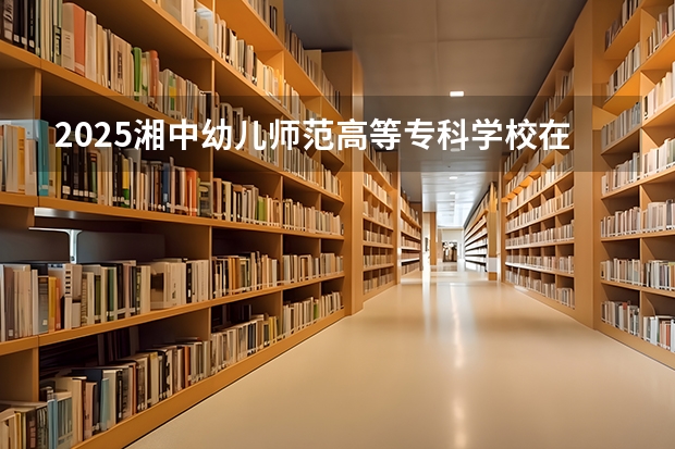 2025湘中幼儿师范高等专科学校在贵州招生计划一览表