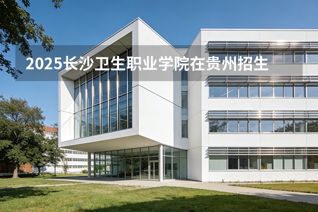 2025长沙卫生职业学院在贵州招生计划一览表