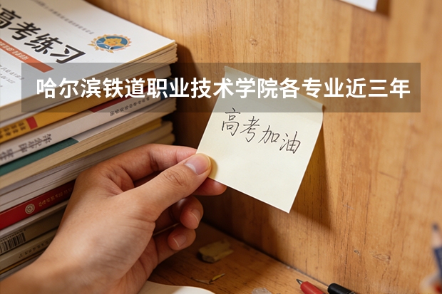 哈尔滨铁道职业技术学院各专业近三年在黑龙江招生人数 学费多少钱