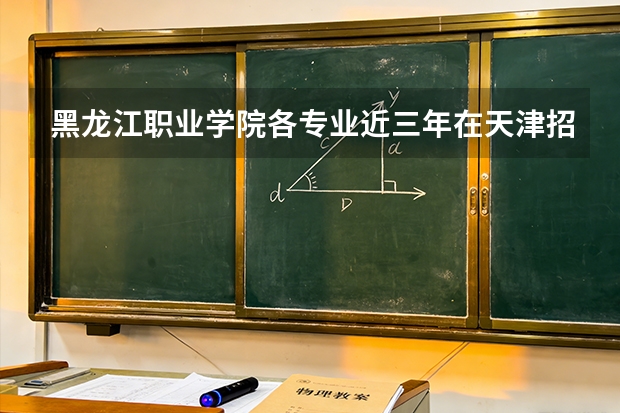 黑龙江职业学院各专业近三年在天津招生人数 学费多少钱