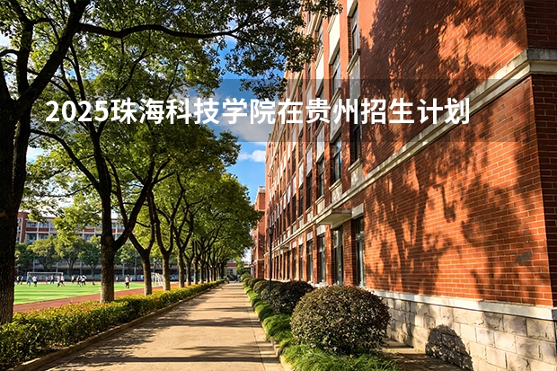 2025珠海科技学院在贵州招生计划一览表