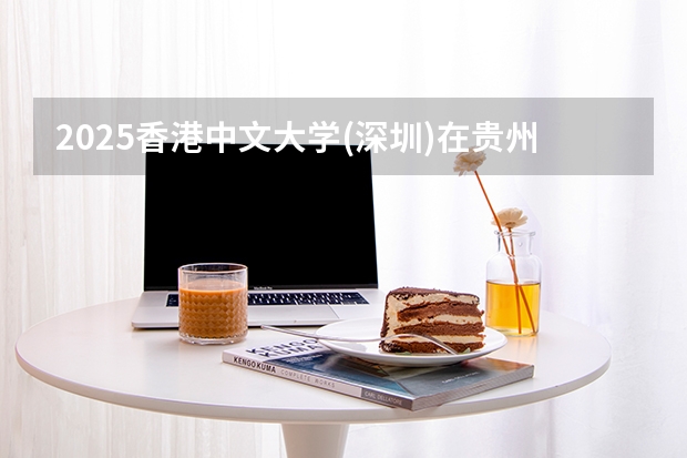 2025香港中文大学(深圳)在贵州招生计划一览表