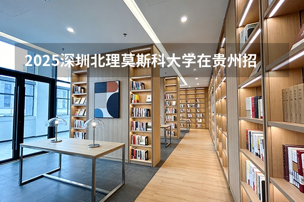 2025深圳北理莫斯科大学在贵州招生计划一览表