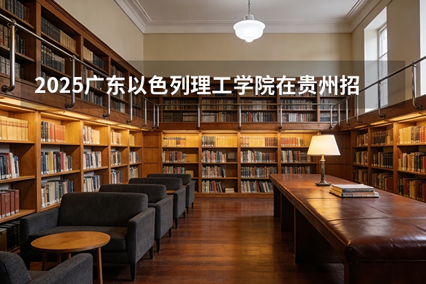 2025广东以色列理工学院在贵州招生计划一览表