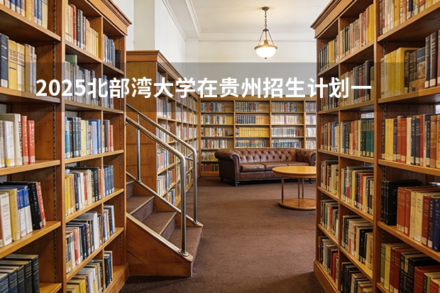 2025北部湾大学在贵州招生计划一览表