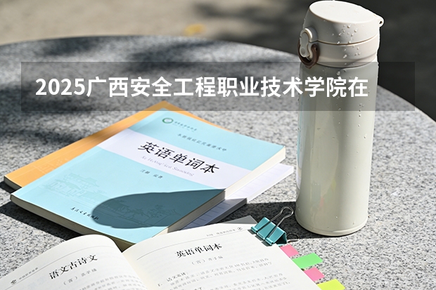 2025广西安全工程职业技术学院在贵州招生计划一览表