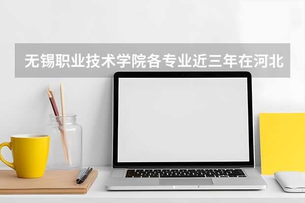 无锡职业技术学院各专业近三年在河北招生人数 学费多少钱