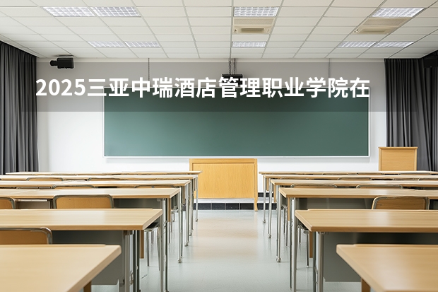 2025三亚中瑞酒店管理职业学院在贵州招生计划一览表