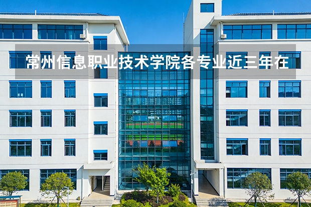 常州信息职业技术学院各专业近三年在贵州招生人数 学费多少钱