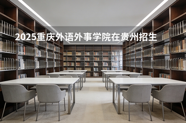 2025重庆外语外事学院在贵州招生计划一览表