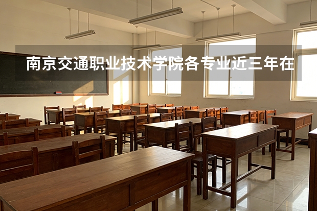 南京交通职业技术学院各专业近三年在贵州招生人数 学费多少钱