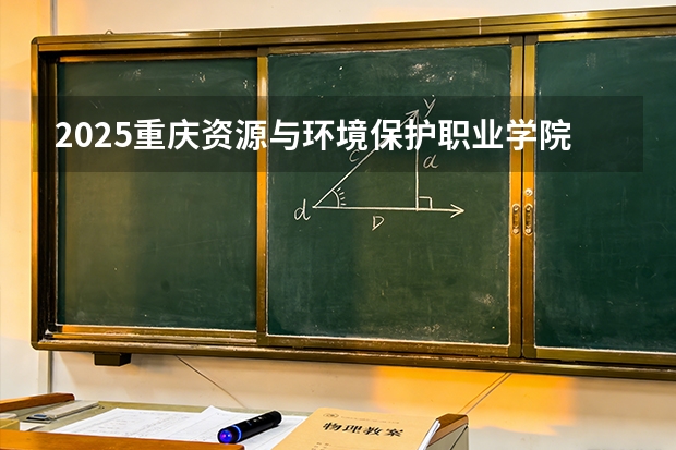 2025重庆资源与环境保护职业学院在贵州招生计划一览表