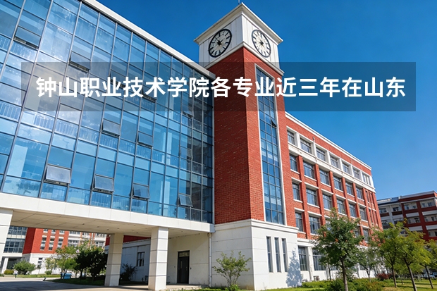 钟山职业技术学院各专业近三年在山东招生人数 学费多少钱