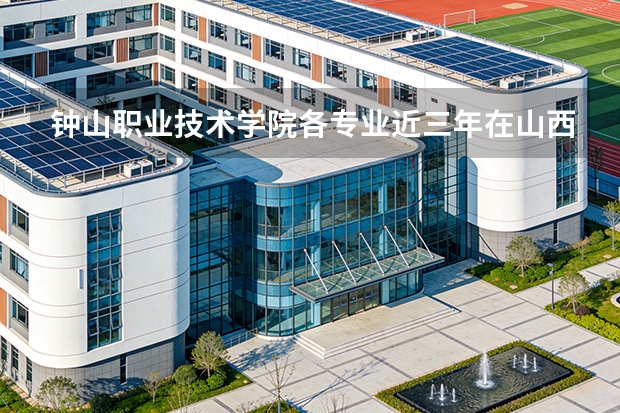 钟山职业技术学院各专业近三年在山西招生人数 学费多少钱