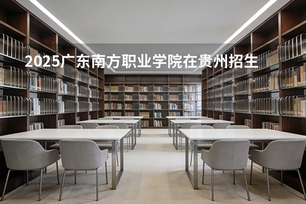 2025广东南方职业学院在贵州招生计划一览表