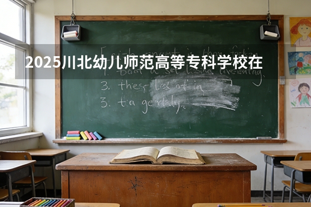 2025川北幼儿师范高等专科学校在贵州招生计划一览表