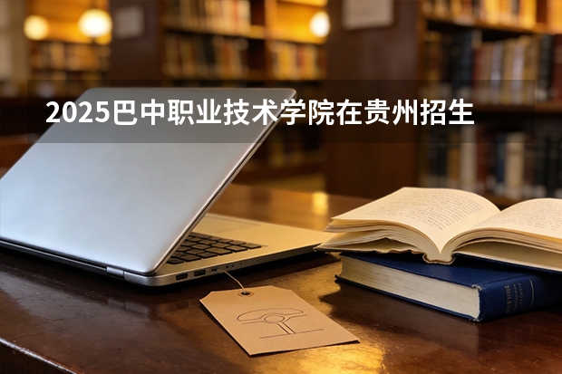 2025巴中职业技术学院在贵州招生计划一览表