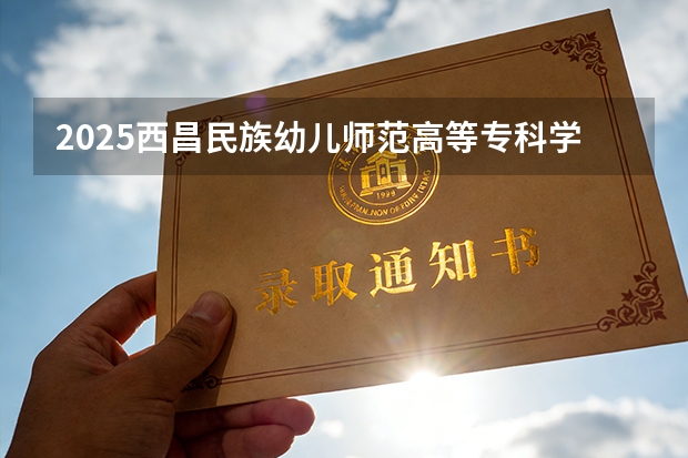 2025西昌民族幼儿师范高等专科学校在贵州招生计划一览表
