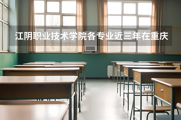 江阴职业技术学院各专业近三年在重庆招生人数 学费多少钱
