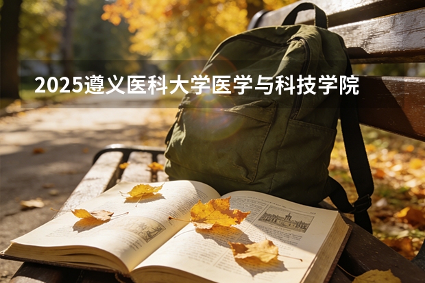 2025遵义医科大学医学与科技学院在贵州招生计划一览表