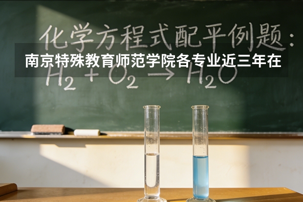 南京特殊教育师范学院各专业近三年在甘肃招生人数 学费多少钱