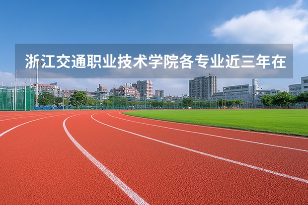 浙江交通职业技术学院各专业近三年在山西招生人数 学费多少钱