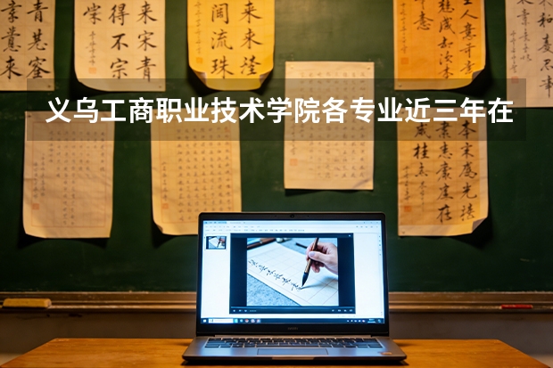 义乌工商职业技术学院各专业近三年在贵州招生人数 学费多少钱
