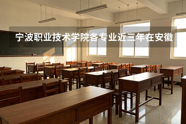 宁波职业技术学院各专业近三年在安徽招生人数 学费多少钱