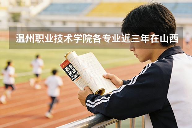 温州职业技术学院各专业近三年在山西招生人数 学费多少钱
