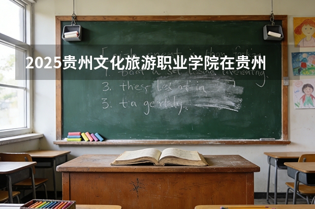 2025贵州文化旅游职业学院在贵州招生计划一览表