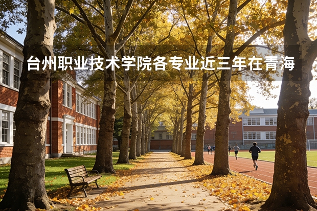 台州职业技术学院各专业近三年在青海招生人数 学费多少钱