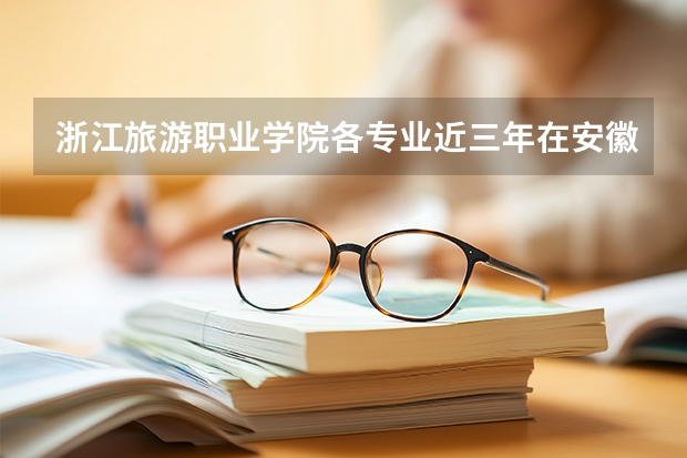 浙江旅游职业学院各专业近三年在安徽招生人数 学费多少钱