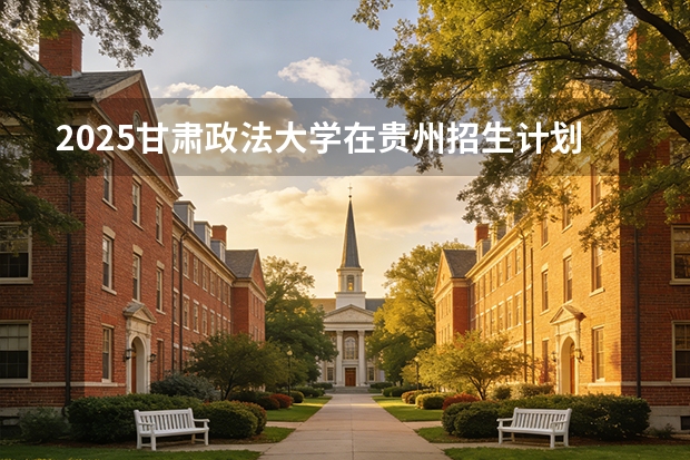 2025甘肃政法大学在贵州招生计划一览表