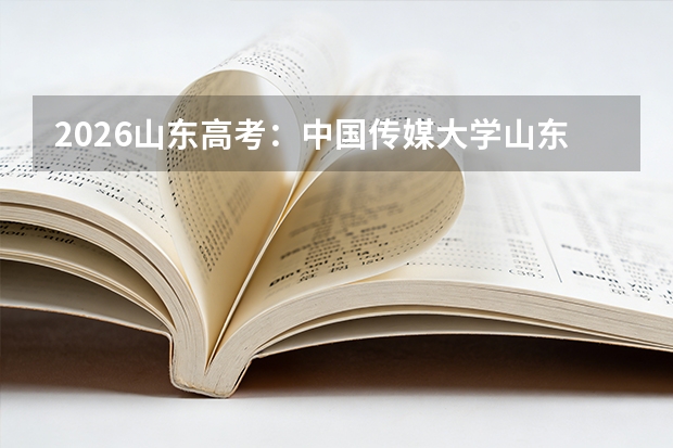 2026山东高考：中国传媒大学山东总计划121人增额21人，20000名以内可报