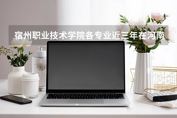 宿州职业技术学院各专业近三年在河南招生人数 学费多少钱