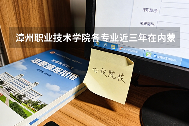 漳州职业技术学院各专业近三年在内蒙古招生人数 学费多少钱