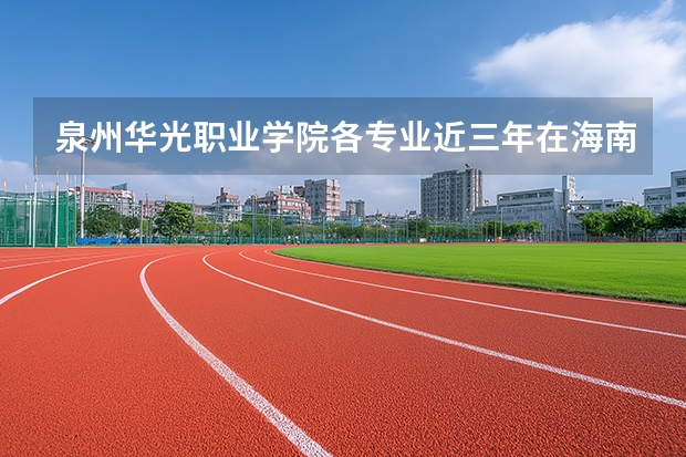 泉州华光职业学院各专业近三年在海南招生人数 学费多少钱