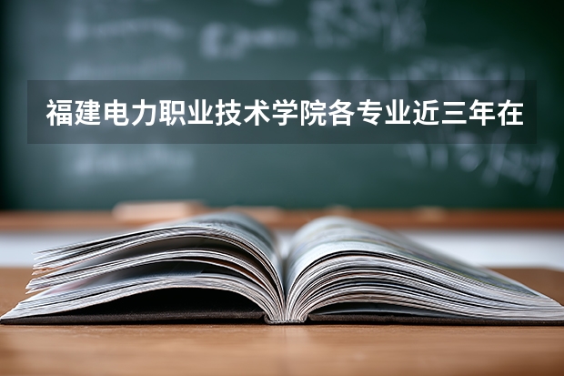 福建电力职业技术学院各专业近三年在河南招生人数 学费多少钱