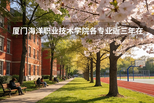 厦门海洋职业技术学院各专业近三年在河南招生人数 学费多少钱
