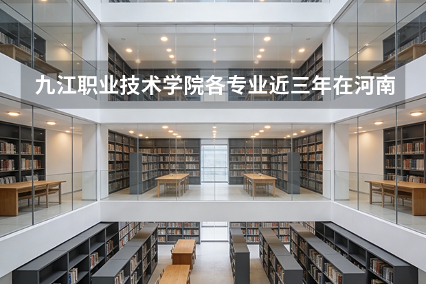 九江职业技术学院各专业近三年在河南招生人数 学费多少钱